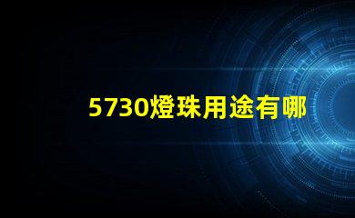 5730燈珠用途有哪些 5730燈珠和2835燈珠哪種好